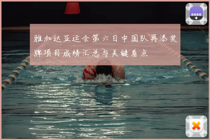 雅加达亚运会第六日中国队再添奖牌项目成绩汇总与关键看点